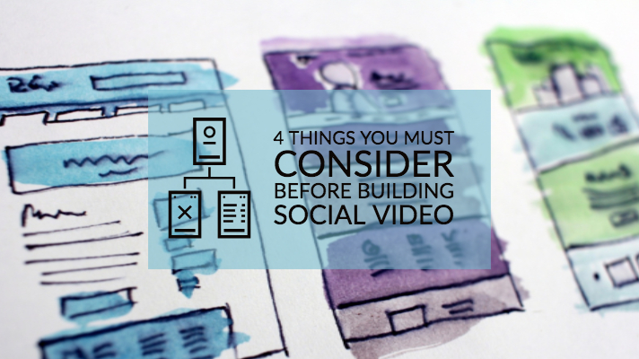 4 Things You Must Consider Before Building Social Video