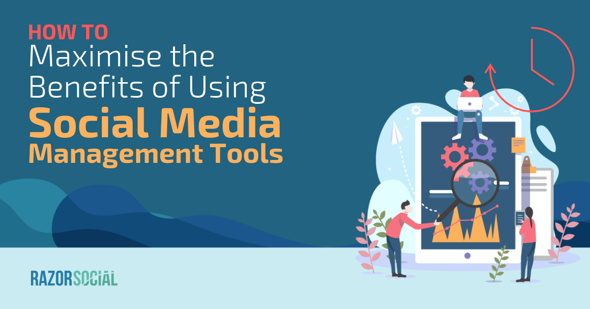 How to Maximize the Benefits of Using Social Media Management Tools