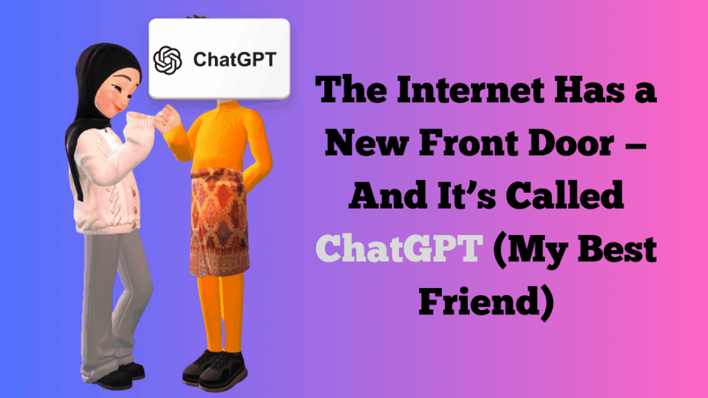The Internet Has a New Front Door — And It’s Called ChatGPT (My Best Friend)